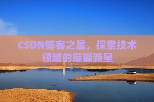 CSDN博客之星，探索技术领域的璀璨新星