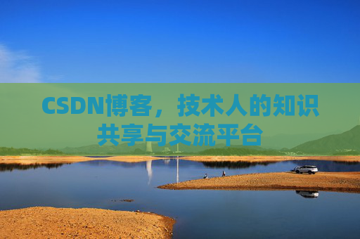 CSDN博客，技术人的知识共享与交流平台