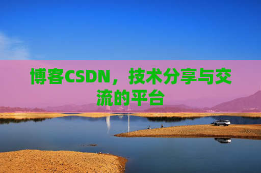博客CSDN，技术分享与交流的平台