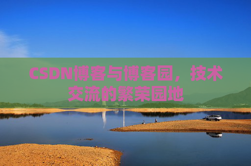 CSDN博客与博客园，技术交流的繁荣园地