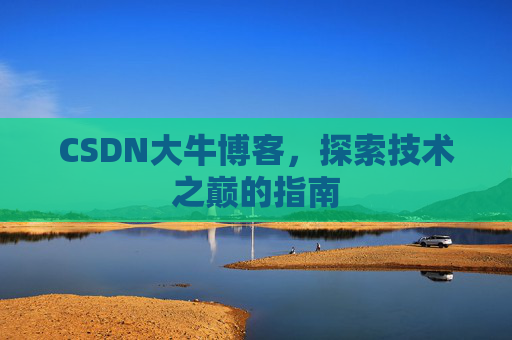 CSDN大牛博客，探索技术之巅的指南