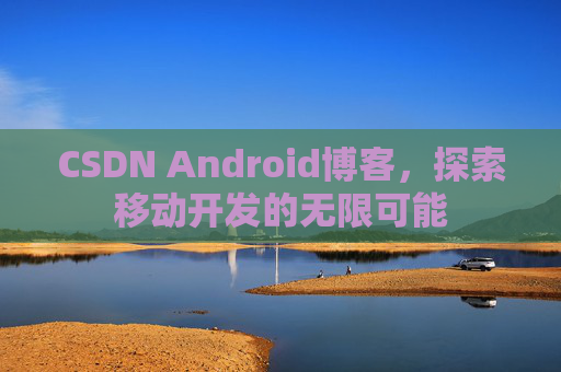 CSDN Android博客，探索移动开发的无限可能