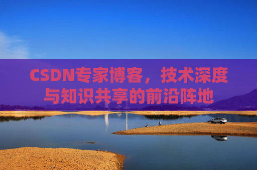 CSDN专家博客，技术深度与知识共享的前沿阵地